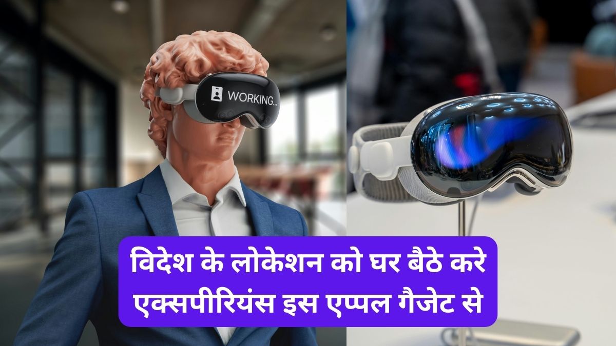 Apple vision pro price in india : देश विदेश के लोकेशन को घर बैठे करे एक्सपीरियंस इस एप्पल गैजेट से, कीमत है सिर्फ इतनी!
